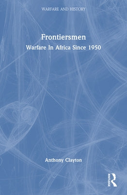 Frontiersmen: Warfare In Africa Since 1950 by Clayton, Anthony