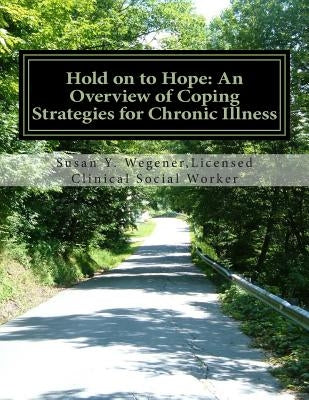 Hold on to Hope: An Overview of Coping Strategies for Chronic Illness by Wegener Lcsw, Susan Y.