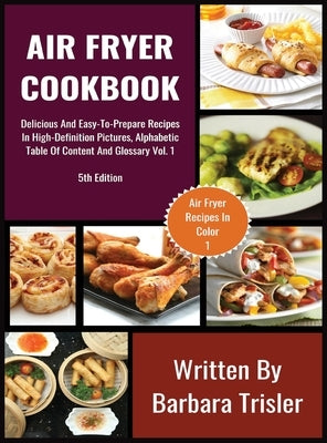 Air Fryer Cookbook: Delicious And Easy-To-Prepare Recipes In High-Definition Pictures, Alphabetic Table Of Contents, And Glossary Vol.1 by Trisler, Barbara
