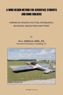 A Wing Design Method for Aerospace Students and Home Builders: Strength, Weight, Flutter, Divergence, Buckling, Deflection, and Twist by Ferman Pe, M. A.