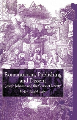 Romanticism, Publishing and Dissent: Joseph Johnson and the Cause of Liberty by Braithwaite, H.