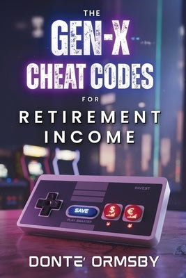 The Gen-X Cheat Codes For Retirement Income by Ormsby, Donte'