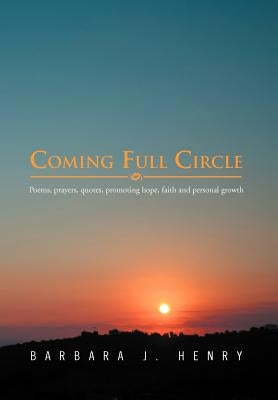 Coming Full Circle: Poems, Prayers, Quotes, Promoting Hope, Faith and Personal Growth by Henry, Barbara J.