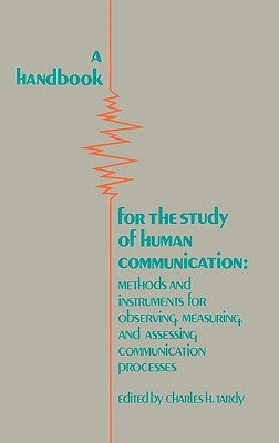 A Handbook for the Study of Human Communication: Methods and Instruments for Observing, Measuring, and Assessing Communication Process by Tardy, Charles H.
