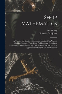 Shop Mathematics: A Treatise On Applied Mathematics Dealing With Various Machine-Shop and Tool-Room Problems, and Containing Numerous Ex by Oberg, Erik