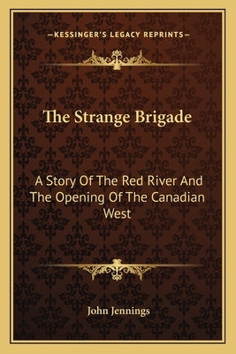 The Strange Brigade: A Story Of The Red River And The Opening Of The Canadian West by Jennings, John