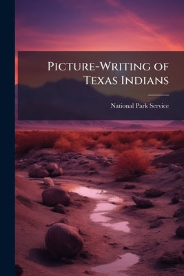Picture-Writing of Texas Indians by National Park Service (Nps)