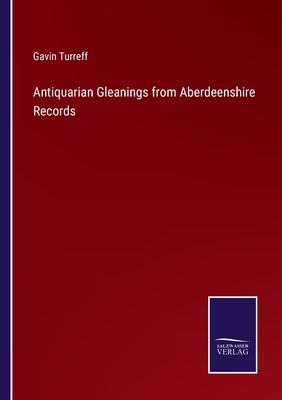 Antiquarian Gleanings from Aberdeenshire Records by Turreff, Gavin