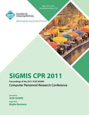 SIGMIS CPR 2011 Proceedings of the 2011 ACM SIGMIS Computer Personnel Research Conference by Cpr Conference Committee
