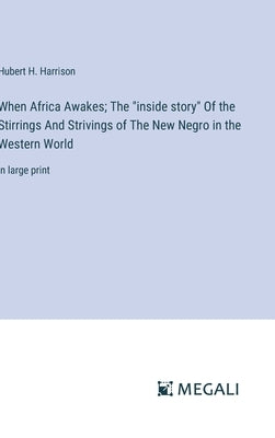 When Africa Awakes; The "inside story" Of the Stirrings And Strivings of The New Negro in the Western World: in large print by Harrison, Hubert H.