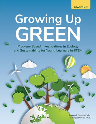 Growing Up Green: Problem-Based Investigations in Ecology and Sustainability for Young Learners in Stem (Grades K-2) by Schroth, Stephen T.