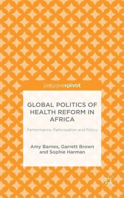 Global Politics of Health Reform in Africa: Performance, Participation, and Policy by Barnes, Amy