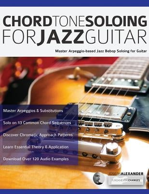 Chord Tone Soloing for Jazz Guitar: Master Arpeggio-based Jazz Bebop Soloing for Guitar by Alexander, Joseph