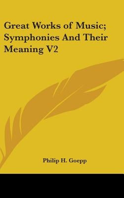 Great Works of Music; Symphonies And Their Meaning V2 by Goepp, Philip H.
