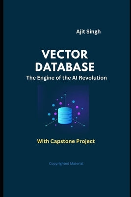 Vector Databases: The Engine of the AI Revolution by Singh, Ajit