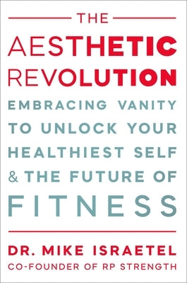The Aesthetic Revolution: Embracing Vanity to Unlock Your Healthiest Self and the Future of Fitness by Israetel, Mike