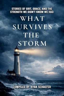 What Survives the Storm: Stories of Grit, Grace and the Strength We Didn't Know We Had by Schaefer, Kyra