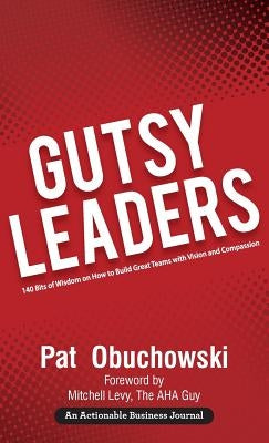Gutsy Leaders: 140 Bits of Wisdom on How to Build Great Teams with Vision and Compassion by Obuchowski, Pat