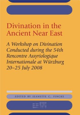 Divination in the Ancient Near East: A Workshop on Divination Conducted During the 54th Recontre Assyriologique Internationale, Würzburg, 2008 by Fincke, Jeanette C.