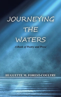 Journeying the Waters: A Book of Poetry and Prose by Forest-Coultry, Huguette M.