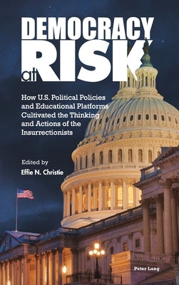 Democracy at Risk: How U.S. Political Policies and Educational Platforms Cultivated the Thinking and Actions of the Insurrectionists by Lake, Danielle