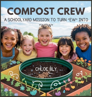 Compost Crew: A Schoolyard Mission to Turn "Ew" into "Wow" by Bly, Chloe