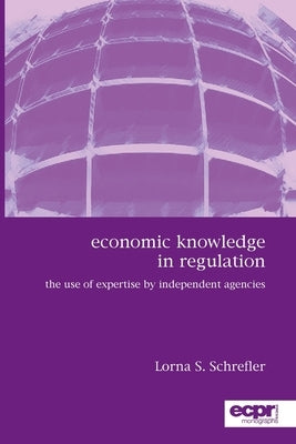 Economic Knowledge in Regulation: The Use of Expertise by Independent Agencies by Schrefler, Lorna S.