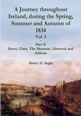 A Journey throughout Ireland, During the Spring, Summer and Autumn of 1834 - Vol. 1, Part 2 by Inglis, Henry D.