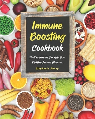 Immune Boosting Cookbook: Healthy Immune Can Help You Fighting Several Diseases by Sharp, Stephanie