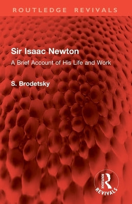 Sir Isaac Newton: A Brief Account of His Life and Work by Brodetsky, S.