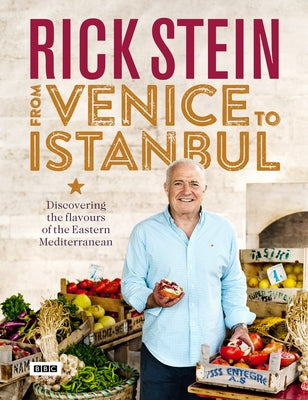 Rick Stein: From Venice to Istanbul: Discovering the Flavours of the Eastern Mediterranean by Stein, Rick