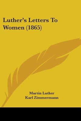 Luther's Letters To Women (1865) by Luther, Martin