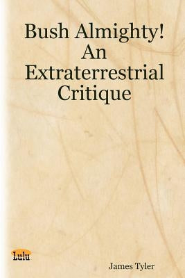 Bush Almighty! an Extraterrestrial Critique by Tyler, James