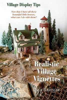 Realistic Village Vignettes: Now that I have all these beautiful little Houses, what can I do with them? by Gieringer, Leigh E.