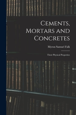 Cements, Mortars and Concretes: Their Physical Properties by Falk, Myron Samuel
