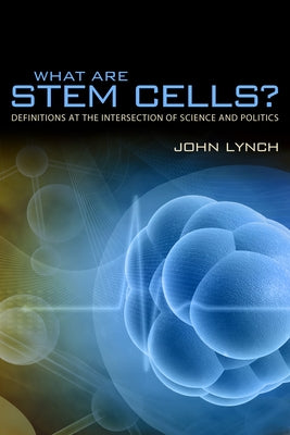 What Are Stem Cells?: Definitions at the Intersection of Science and Politics by Lynch, John Alexander