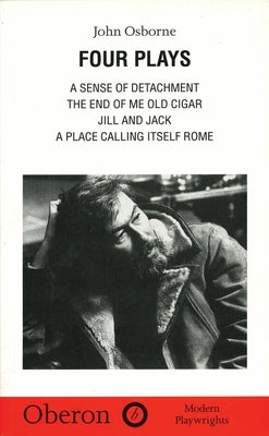 John Osborne: Four Plays: A Sense of Detachment; The End of Me Old Cigar; Jill and Jack; A Place Calling Itself Rome by Osborne, John