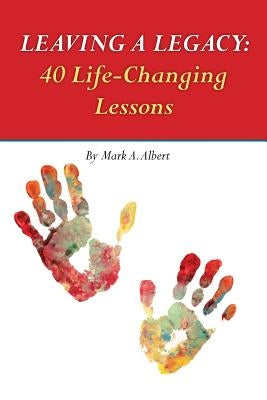 Leaving a Legacy: 40 Life-Changing Lessons by Albert, Mark a.