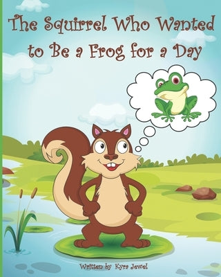 The Squirrel Who Wanted to Be a Frog for a day by Jewel, Kyra