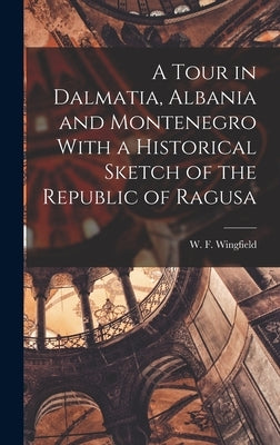 A Tour in Dalmatia, Albania and Montenegro With a Historical Sketch of the Republic of Ragusa by Wingfield, W. F.