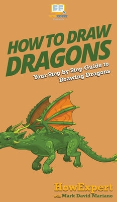 How To Draw Dragons: Your Step By Step Guide To Drawing Dragons by Howexpert