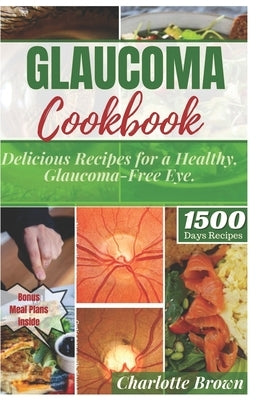Glaucoma Cookbook: Delicious Recipes for a Healthy, Glaucoma-Free Eye by Brown, Charlotte