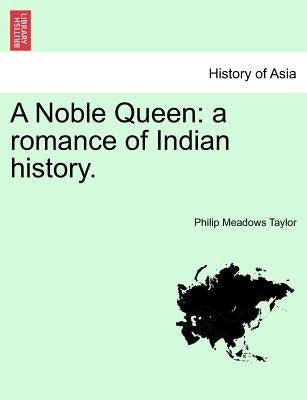 A Noble Queen: A Romance of Indian History. Vol. I by Taylor, Philip Meadows