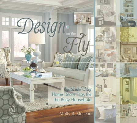 Design on the Fly: Quick and Easy Home Decor Tips for the Busy Household by McLean, Molly B.