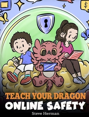 Teach Your Dragon Online Safety: A Story About Navigating the Internet Safely and Responsibly by Herman, Steve