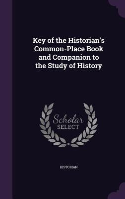 Key of the Historian's Common-Place Book and Companion to the Study of History by Historian