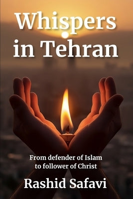 Whispers in Tehran: From Ruthless Enforcer of Islam to Compassionate Follower of Christ (Muslim Conversion Testimony Book #1) by Safavi, Rashid
