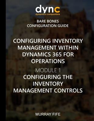 Configuring Inventory Management within Dynamics 365 for Finance and Operations: Module 1: Configuring the Inventory Management Controls by Fife, Murray