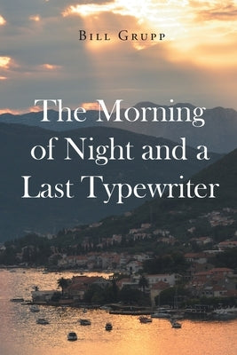 The Morning of Night and a Last Typewriter by Grupp, Bill
