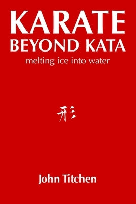 Karate Beyond Kata: melting ice into water by Titchen, John